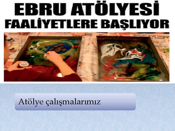 Atölye çalışmalarımız 