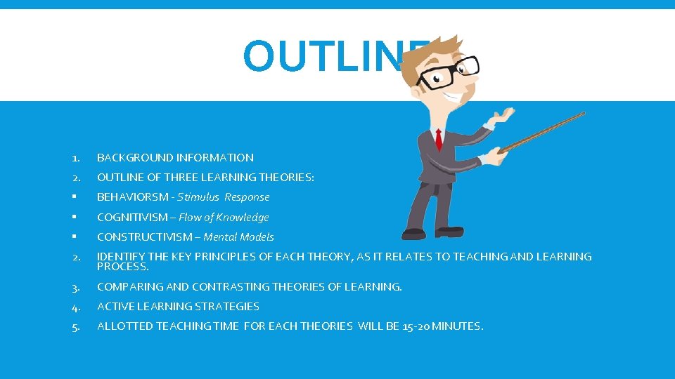 OUTLINE 1. BACKGROUND INFORMATION 2. OUTLINE OF THREE LEARNING THEORIES: § BEHAVIORSM - Stimulus