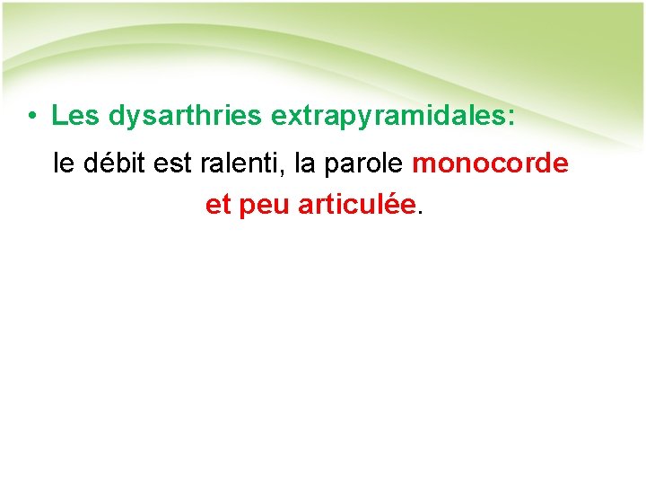  • Les dysarthries extrapyramidales: le débit est ralenti, la parole monocorde et peu