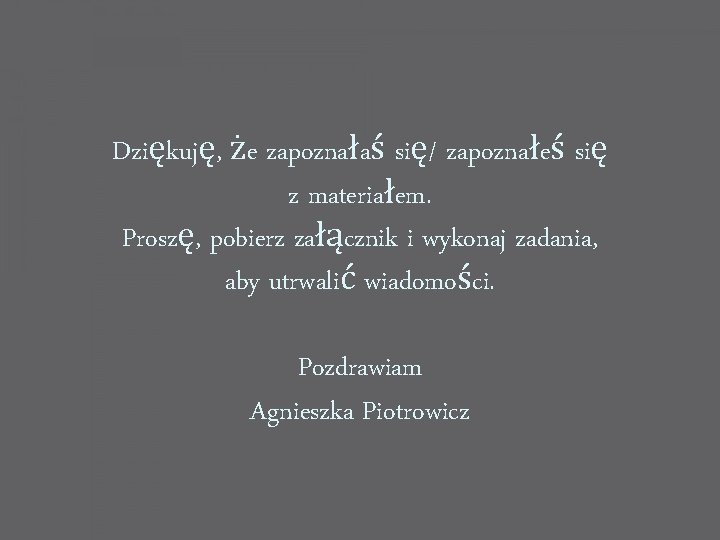 Dziękuję, że zapoznałaś się/ zapoznałeś się z materiałem. Proszę, pobierz załącznik i wykonaj zadania,