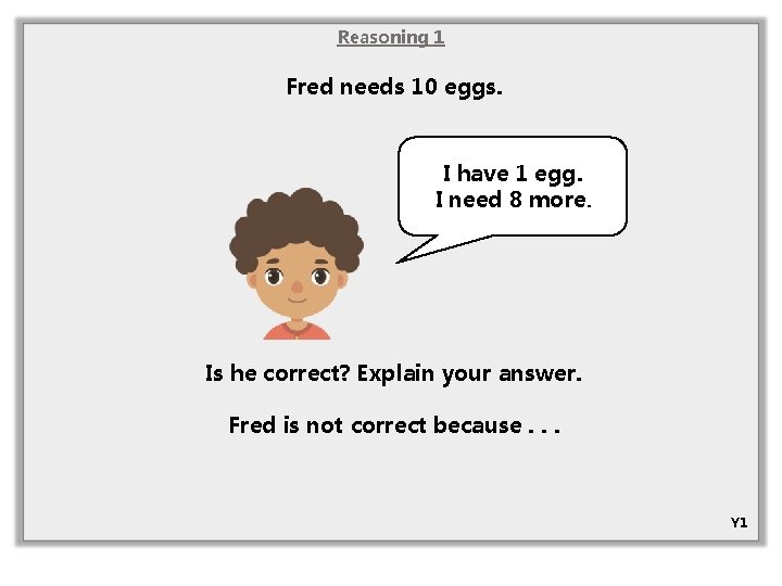 Reasoning 1 Fred needs 10 eggs. I have 1 egg. I need 8 more.