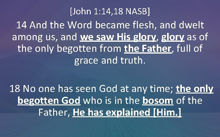 [John 1: 14, 18 NASB] 14 And the Word became flesh, and dwelt among