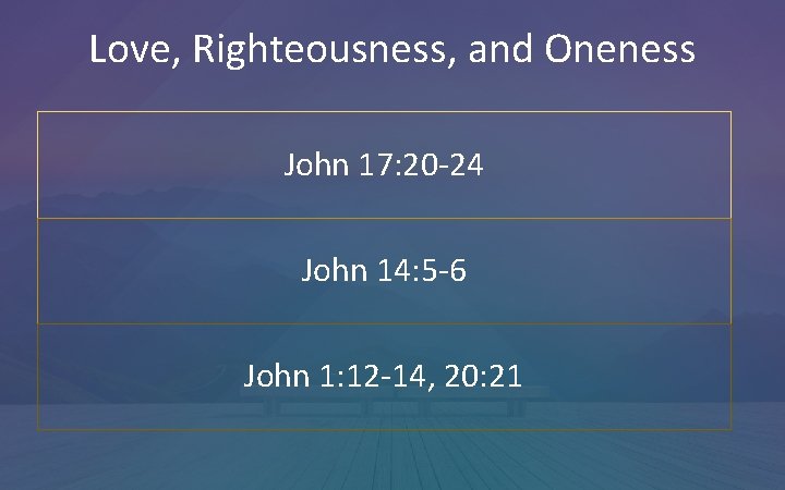 Love, Righteousness, and Oneness John 17: 20 -24 John 14: 5 -6 John 1: