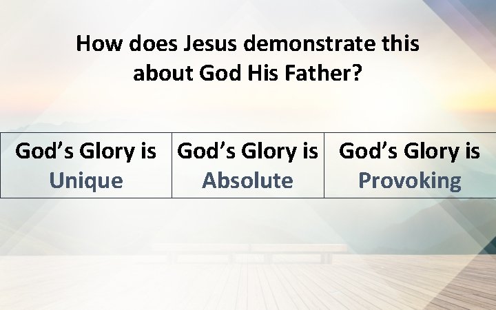 How does Jesus demonstrate this about God His Father? God’s Glory is Provoking Unique