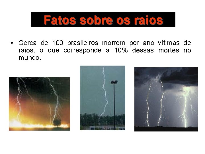 Fatos sobre os raios • Cerca de 100 brasileiros morrem por ano vítimas de