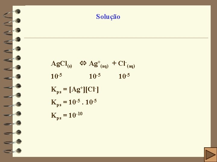 Solução Ag. Cl(s) Ag+(aq) + Cl-(aq) 10 -5 Kps = [Ag+][Cl-] Kps = 10