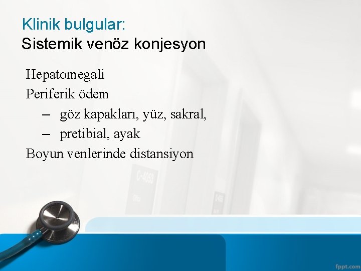 Klinik bulgular: Sistemik venöz konjesyon Hepatomegali Periferik ödem – göz kapakları, yüz, sakral, –