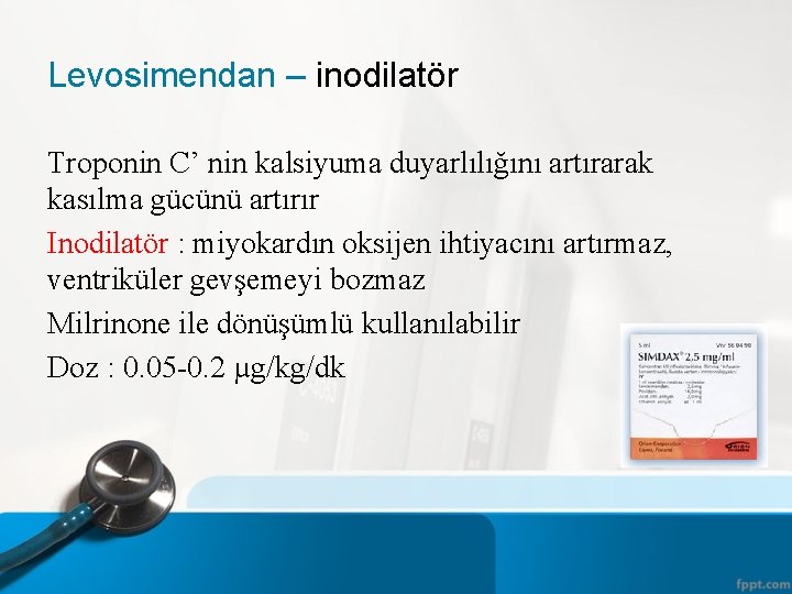 Levosimendan – inodilatör Troponin C’ nin kalsiyuma duyarlılığını artırarak kasılma gücünü artırır Inodilatör :