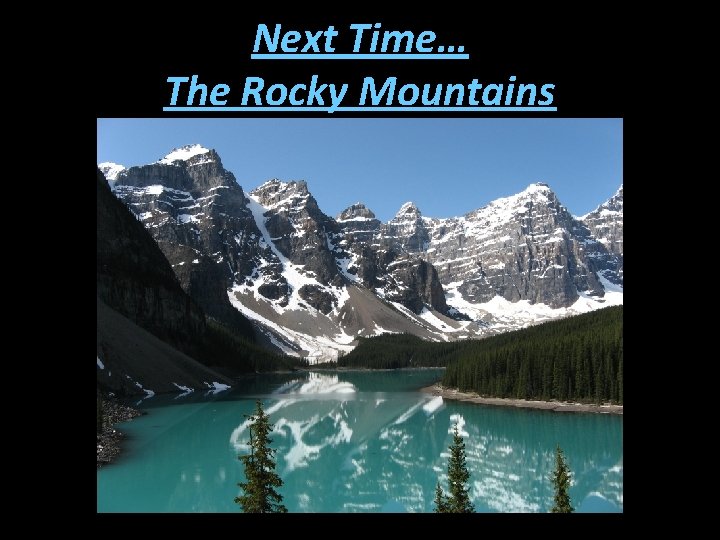 Next Time… The Rocky Mountains 