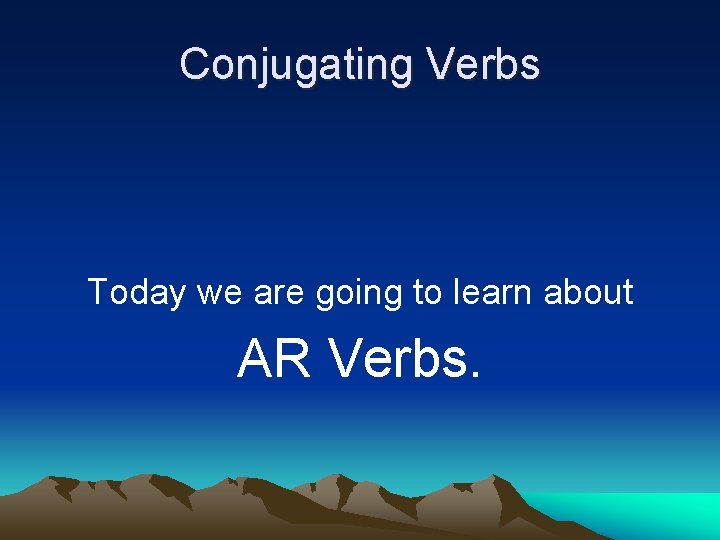 Conjugating Verbs Today we are going to learn about AR Verbs. 