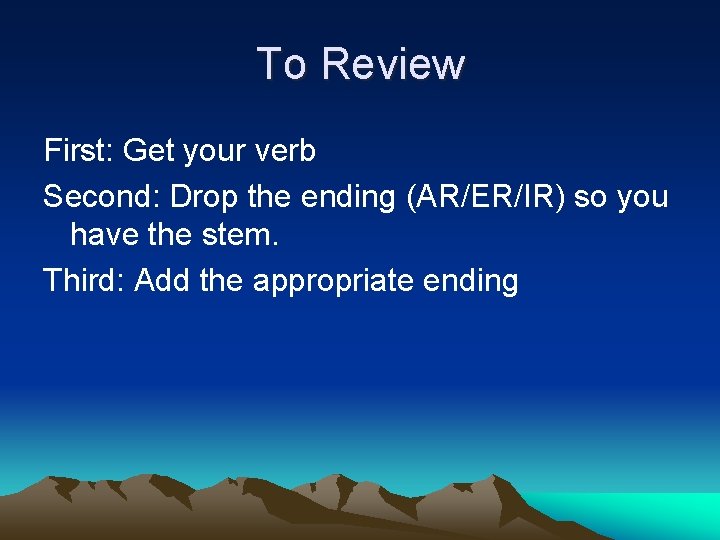 To Review First: Get your verb Second: Drop the ending (AR/ER/IR) so you have