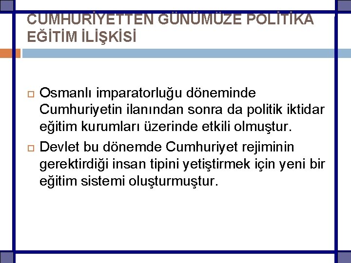 CUMHURİYETTEN GÜNÜMÜZE POLİTİKA EĞİTİM İLİŞKİSİ Osmanlı imparatorluğu döneminde Cumhuriyetin ilanından sonra da politik iktidar