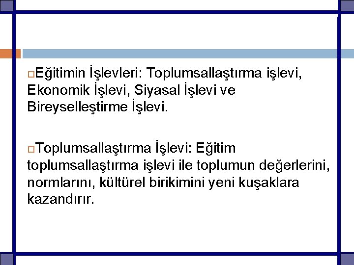 Eğitimin İşlevleri: Toplumsallaştırma işlevi, Ekonomik İşlevi, Siyasal İşlevi ve Bireyselleştirme İşlevi. Toplumsallaştırma İşlevi: Eğitim