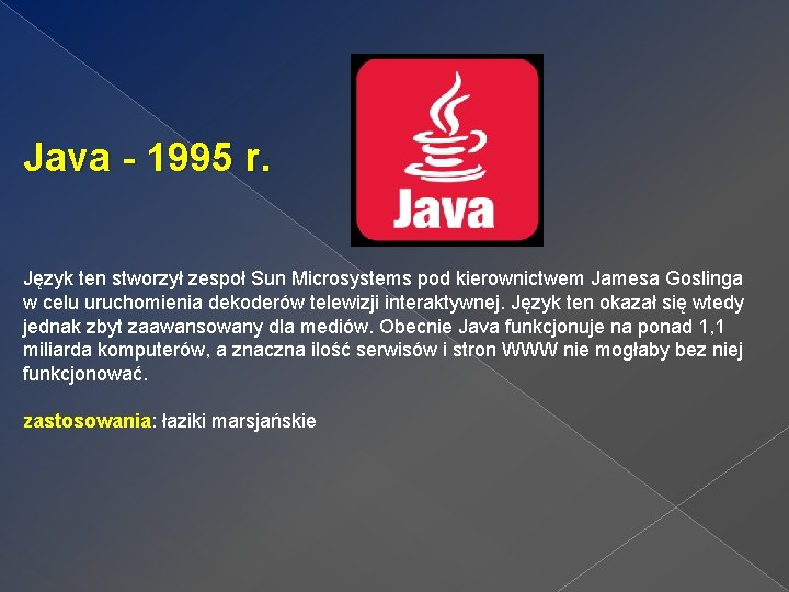 Java - 1995 r. Język ten stworzył zespoł Sun Microsystems pod kierownictwem Jamesa Goslinga