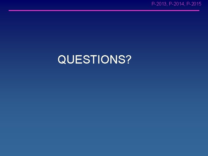 P-2013, P-2014, P-2015 QUESTIONS? 