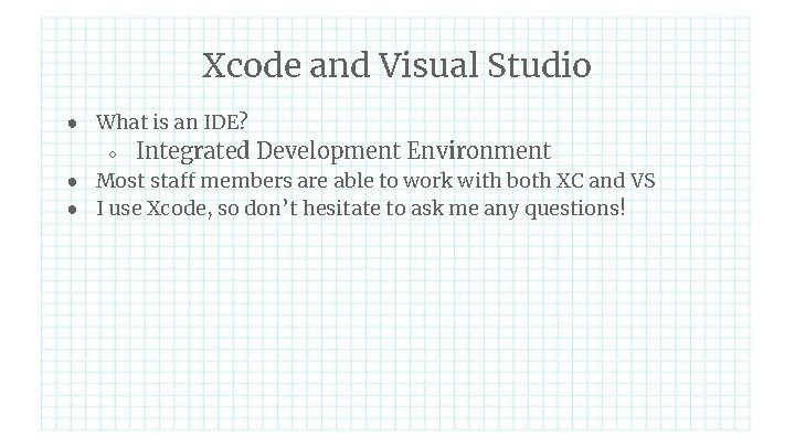 Xcode and Visual Studio ● What is an IDE? ○ Integrated Development Environment ●