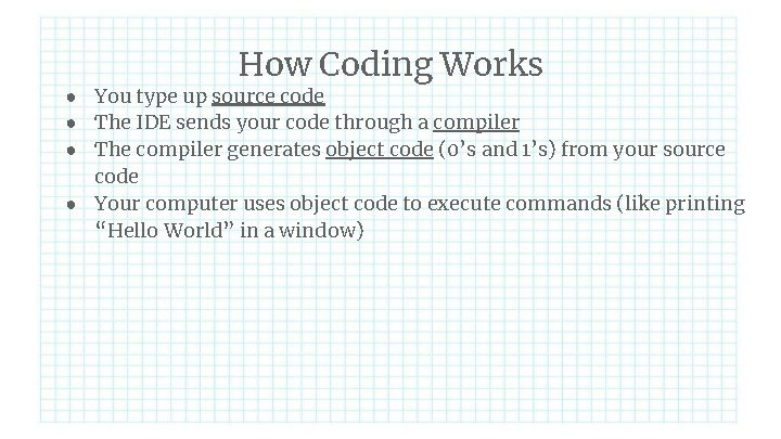 How Coding Works ● You type up source code ● The IDE sends your