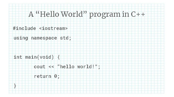 A “Hello World” program in C++ #include <iostream> using namespace std; int main(void) {