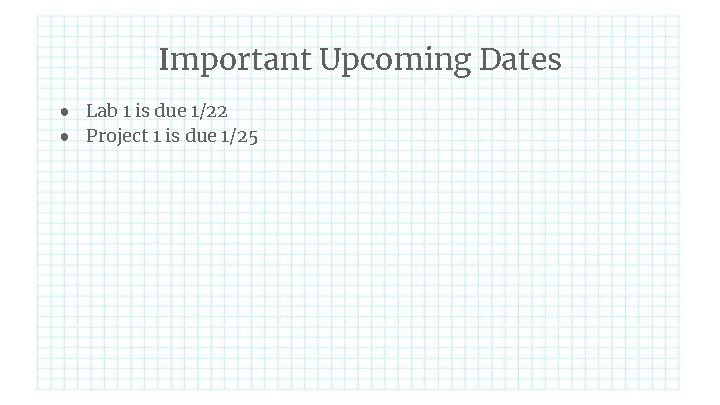 Important Upcoming Dates ● Lab 1 is due 1/22 ● Project 1 is due