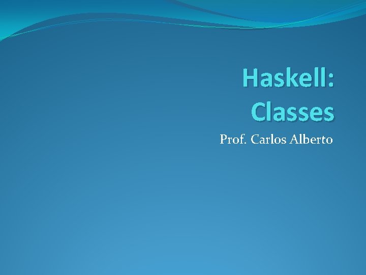 Haskell: Classes Prof. Carlos Alberto 