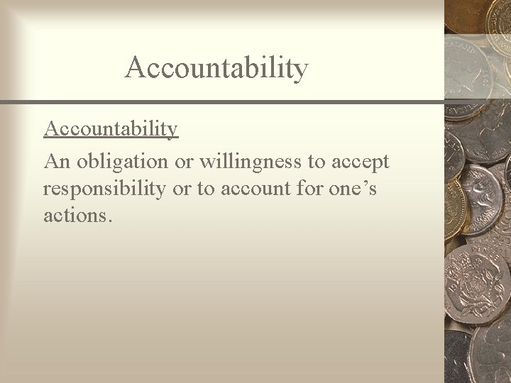 Accountability An obligation or willingness to accept responsibility or to account for one’s actions.