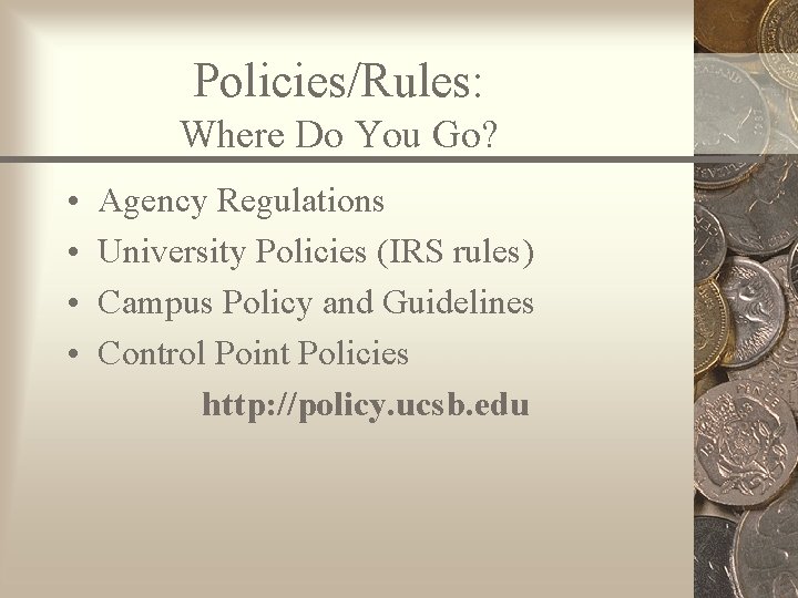 Policies/Rules: Where Do You Go? • • Agency Regulations University Policies (IRS rules) Campus