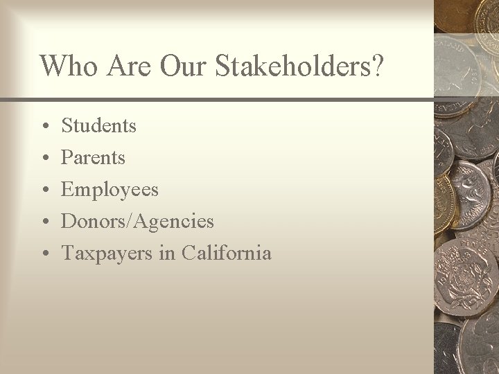 Who Are Our Stakeholders? • • • Students Parents Employees Donors/Agencies Taxpayers in California