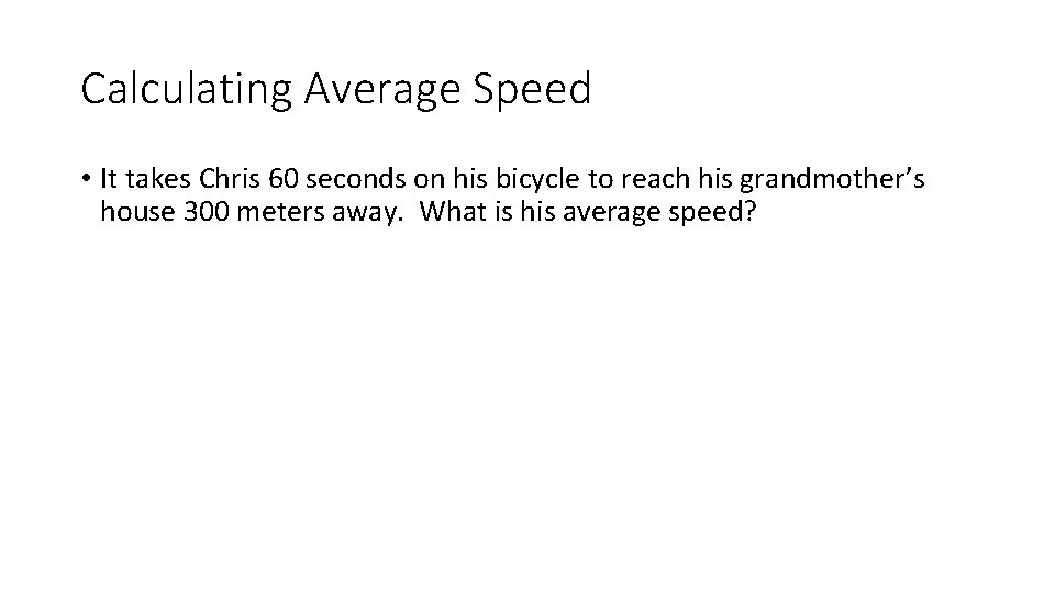 Calculating Average Speed • It takes Chris 60 seconds on his bicycle to reach