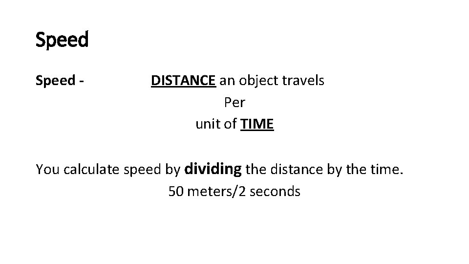 Speed - DISTANCE an object travels Per unit of TIME You calculate speed by