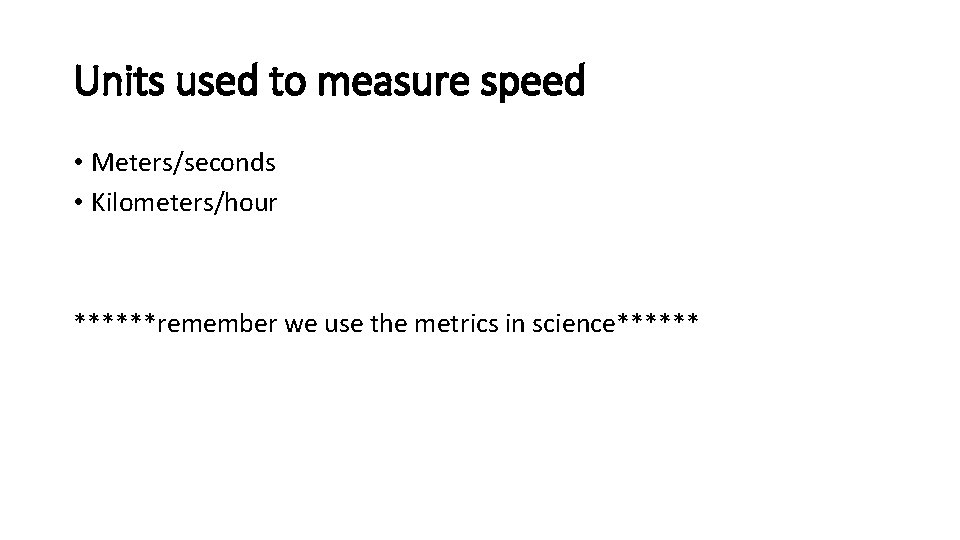 Units used to measure speed • Meters/seconds • Kilometers/hour ******remember we use the metrics