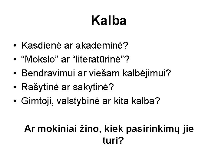 Kalba • • • Kasdienė ar akademinė? “Mokslo” ar “literatūrinė”? Bendravimui ar viešam kalbėjimui?