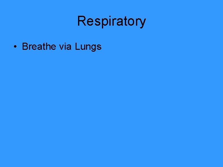 Respiratory • Breathe via Lungs 