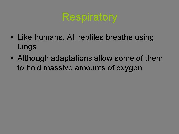 Respiratory • Like humans, All reptiles breathe using lungs • Although adaptations allow some