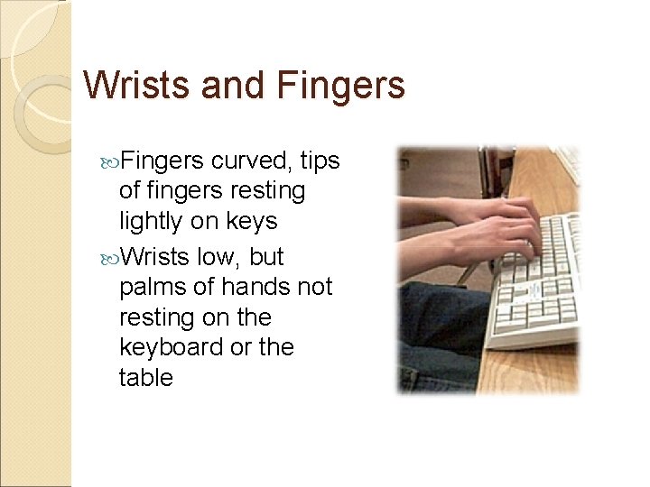Wrists and Fingers curved, tips of fingers resting lightly on keys Wrists low, but