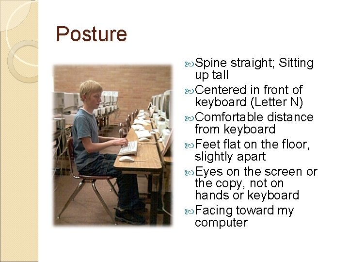 Posture Spine straight; Sitting up tall Centered in front of keyboard (Letter N) Comfortable
