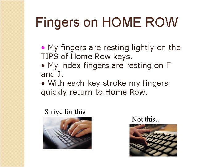 Fingers on HOME ROW • My fingers are resting lightly on the TIPS of