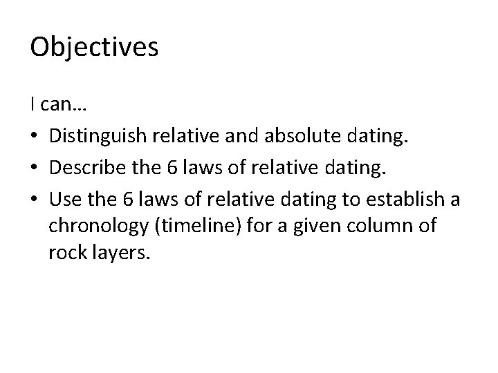 Objectives I can… • Distinguish relative and absolute dating. • Describe the 6 laws