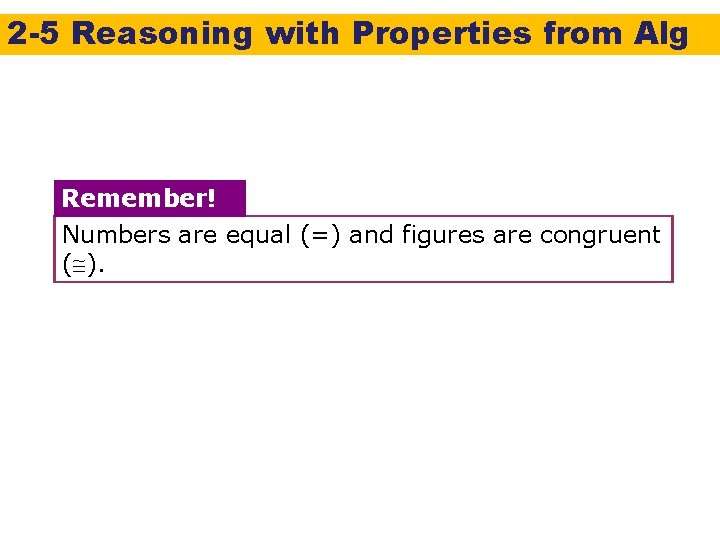 2 -5 Reasoning with Properties from Alg Remember! Numbers are equal (=) and figures