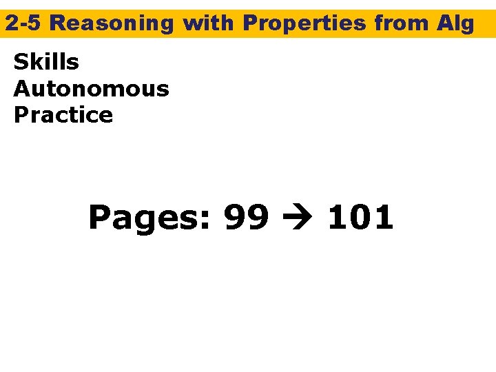 2 -5 Reasoning with Properties from Alg Skills Autonomous Practice Pages: 99 101 