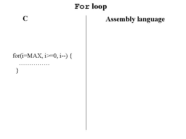 For loop C for(i=MAX, i>=0, i--) { …………… } Assembly language 