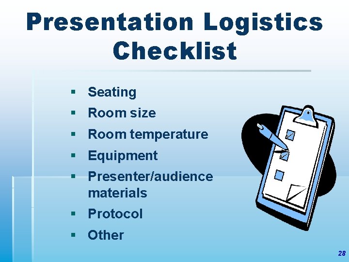 Presentation Logistics Checklist § Seating § Room size § Room temperature § Equipment §