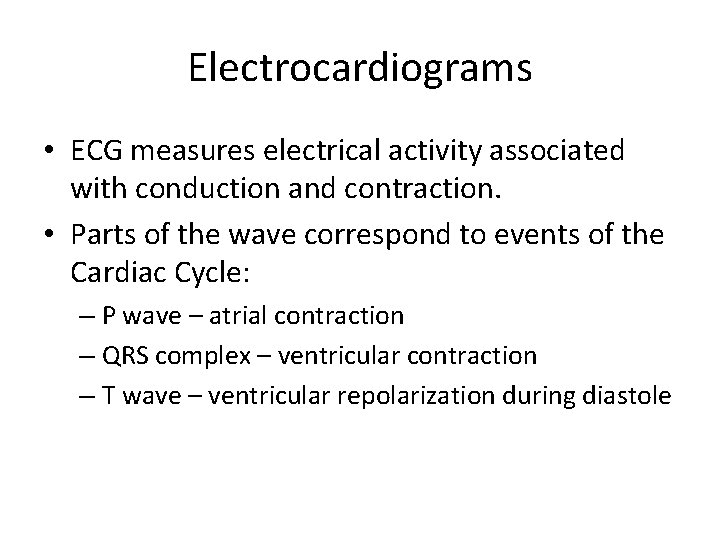 Electrocardiograms • ECG measures electrical activity associated with conduction and contraction. • Parts of