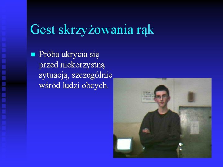 Gest skrzyżowania rąk Próba ukrycia się przed niekorzystną sytuacją, szczególnie wśród ludzi obcych. 