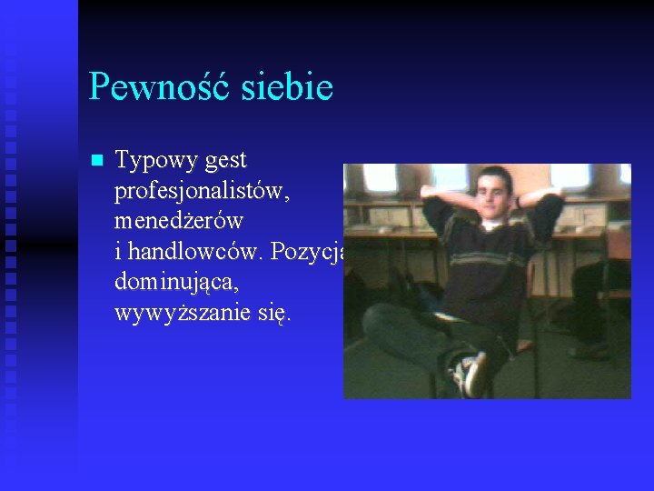 Pewność siebie Typowy gest profesjonalistów, menedżerów i handlowców. Pozycja dominująca, wywyższanie się. 