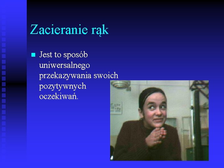 Zacieranie rąk Jest to sposób uniwersalnego przekazywania swoich pozytywnych oczekiwań. 