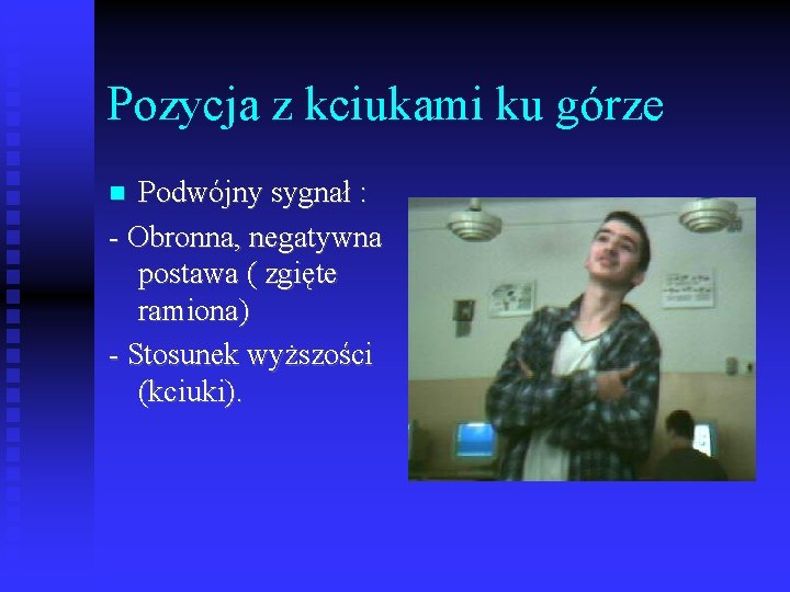 Pozycja z kciukami ku górze Podwójny sygnał : - Obronna, negatywna postawa ( zgięte