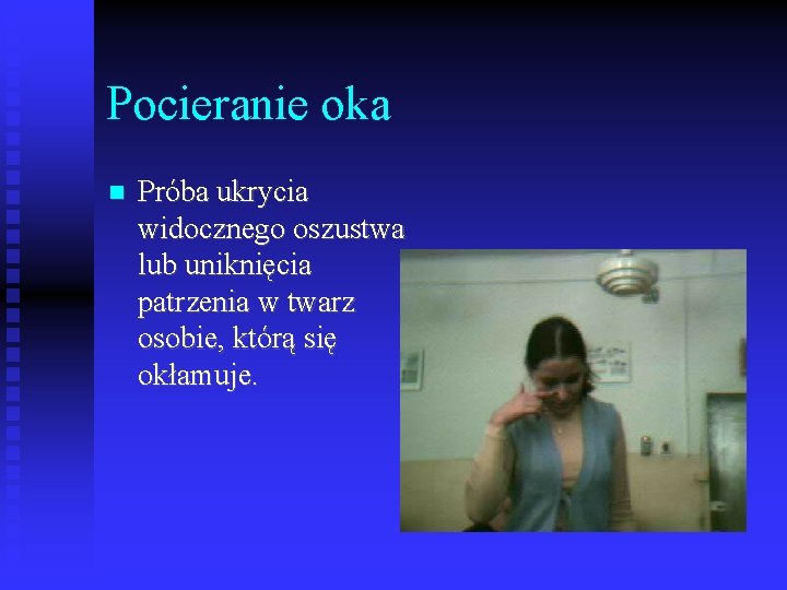 Pocieranie oka Próba ukrycia widocznego oszustwa lub uniknięcia patrzenia w twarz osobie, którą się