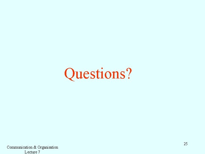 Questions? Communication & Organisation Lecture 7 25 