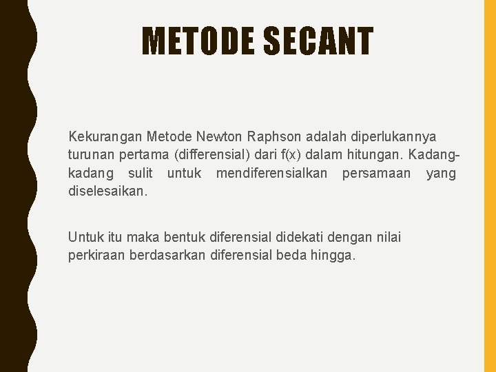 METODE SECANT Kekurangan Metode Newton Raphson adalah diperlukannya turunan pertama (differensial) dari f(x) dalam