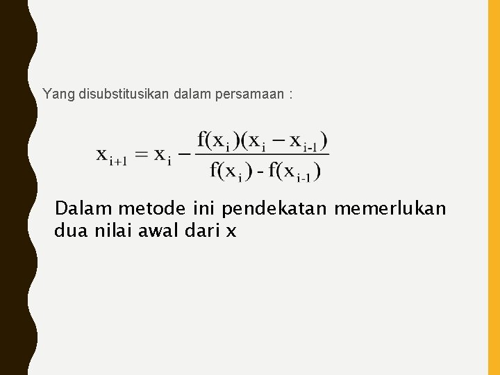 Yang disubstitusikan dalam persamaan : Dalam metode ini pendekatan memerlukan dua nilai awal dari